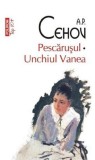 Pescarusul. Unchiul Vanea - A.P. Cehov - Polirom