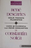 RENE DESCARTES. DOUA TRATATE FILOZOFICE. VIATA SI FILOZOFIA LUI RENE DESCARTES DE CONSTANTIN NOICA-CONSTANTIN NO, Humanitas