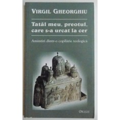 TATAL MEU , PREOTUL CARE S - A URCAT LA CER , AMINTIRI DINTR - O COPILARIE TEOLOGICA de VIRGIL GHEORGHIU , 2008