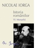 Istoria romanilor. Volumul VI: Monarhii. Editia a II-a - Nicolae Iorga