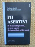 FII ASERTIV ! 50 DE EXERCITII PRACTICE , CA SA TE EXPRIMI FARA AGRESIVITATE SI FARA TEAMA de PHILIPPE AURIOL si MARIE - ODILE VERVISCH , 2022