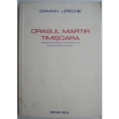 Orasul martir Timisoara &ndash; Damian Ureche