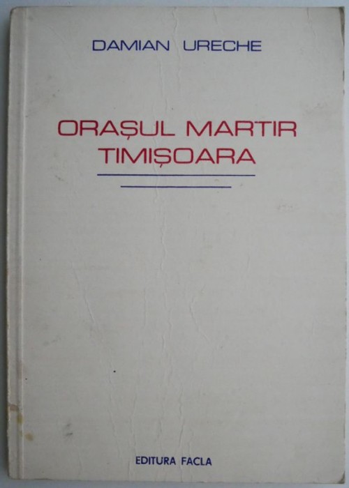 Orasul martir Timisoara &ndash; Damian Ureche