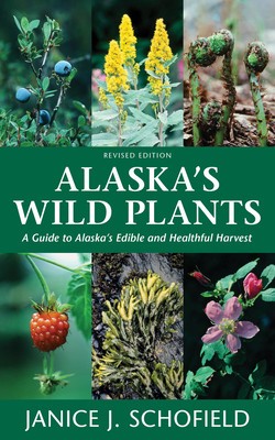 Alaska&#039;s Wild Plants, Revised Edition: A Guide to Alaska&#039;s Edible and Healthful Harvest