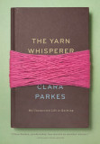 The Yarn Whisperer: My Unexpected Life in Knitting