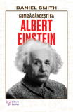 Cum să g&acirc;ndești ca Albert Einstein - Daniel Smith