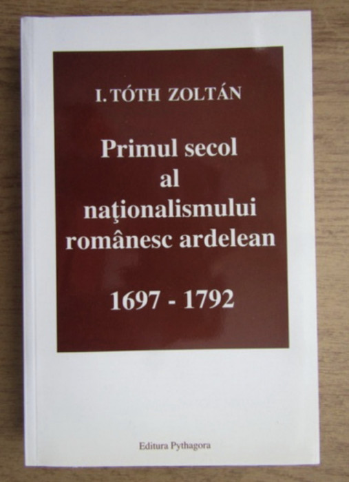 Primul secol al nationalismului romanesc ardelean 1697-1792 I. Toth Zoltan