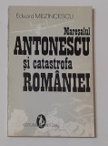 Eduard Mezincescu - Maresalul Antonescu Si Catastrofa Romaniei