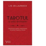 Tarotul si arta divinatiei. Ghid ilustrat pentru interpretarea Arcanelor majore si minore - L.W. de Laurence