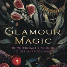 Glamour Magic: The Witchcraft Revolution to Get What You Want