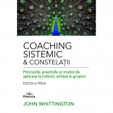 Coaching Sistemic &amp; Constelatii. Principiile, practicile si modul de aplicare la indivizi, echipe si grupuri - John Whittington