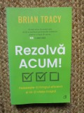 Rezolva acum. Foloseste-ti timpul eficient si ia-ti viata inapoi - Brian Tracy
