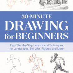 30-Minute Drawing for Beginners: Easy Step-By-Step Lessons & Techniques for Landscapes, Still Lifes, Figures, and More