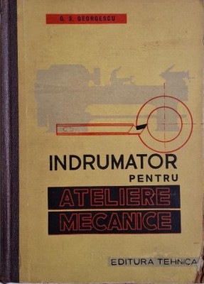 Indrumator pentru ateliere mecanice &amp;ndash; G. S. Georgescu (coperta putin uzata) foto
