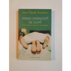 PRIMA DIMINEATA DE DUPA , CUM INCEPE O POVESTE DE DRAGOSTE de JEAN CLAUDE KAUFMANN 2007