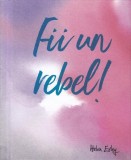 Fii un Rebel Carte Cartonata Helen Exley Dezvoltare Personala Fii Curajos Fa Viata Aventura