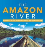 The Amazon River - Major Rivers of the World Series Grade 4 - Children's Geography &amp; Cultures Books