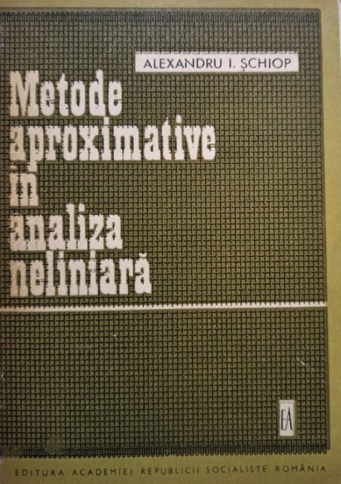 Alexandru I. Schiop - Metode aproximative in analiza neliniara (Editia: 1972)