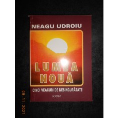 NEAGU UDROIU - LUMEA NOUA. CINCI VEACURI DE NESINGURATATE