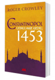 Constantinopol. Ultimul mare asediu, 1453 &ndash; Roger Crowley