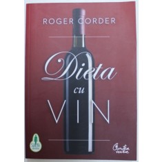 DIETA CU VIN - UN GHID COMPLET PENTRU NUTRITIE SI STIL DE VIATA de ROGER CORDER , 2011