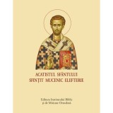 Acatist mic - Acatistul Sfantului Sfintit Mucenic Elefterie