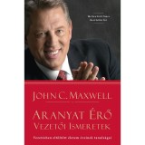 Aranyat &eacute;rő vezetői ismeretek - Vezet&eacute;sben elt&ouml;lt&ouml;tt &eacute;letem &eacute;veinek tanuls&aacute;gai - John C. Maxwell