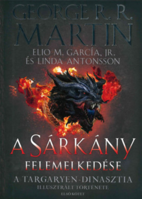 A S&amp;aacute;rk&amp;aacute;ny felemelked&amp;eacute;se - A Targaryen-dinasztia illusztr&amp;aacute;lt t&amp;ouml;rt&amp;eacute;nete - Első k&amp;ouml;tet - George R. R. Martin foto