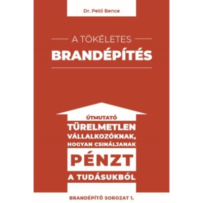 A t&amp;ouml;k&amp;eacute;letes brand&amp;eacute;p&amp;iacute;t&amp;eacute;s - &amp;Uacute;tmutat&amp;oacute; t&amp;uuml;relmetlen v&amp;aacute;llalkoz&amp;oacute;knak hogyan csin&amp;aacute;ljanak p&amp;eacute;nzt a tud&amp;aacute;sukb&amp;oacute;l - Dr. Pető Bence foto