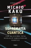 Suprematia cuantica. Cum va schimba totul revolutia computerelor cuantice/Michio Kaku