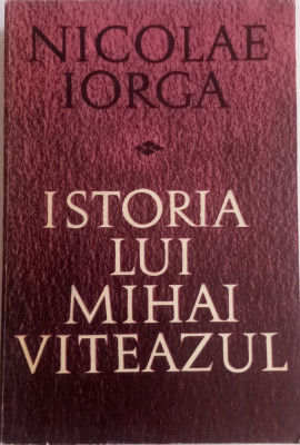 NICOLAE IORGA - ISTORIA LUI MIHAI VITEAZUL foto