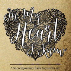 In My Heart I Know A Sacred Journey Back To Your Heart