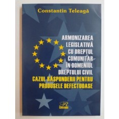 ARMONIZAREA LEGISLATIVA CU DREPTUL COMUNITAR IN DOMENIUL DREPTULUI CIVIL , CAZUL RASPUNDERII PENTRU PRODUSELE DEFECTUOASE de CONSTANTIN TELEAGA 2004