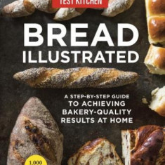 Bread Illustrated: A Step-By-Step Guide to Achieving Bakery-Quality Results at Home