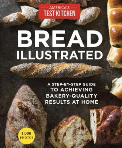 Bread Illustrated: A Step-By-Step Guide to Achieving Bakery-Quality Results at Home