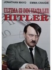 Jonathan Mayo, Emma Craigie - Ultima zi din viata lui Hitler (Editia: 2015) foto