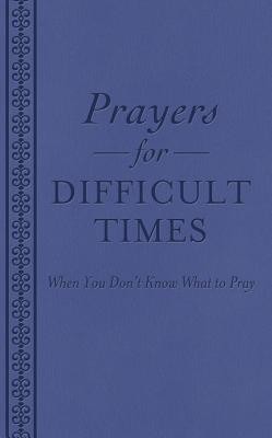 Prayers for Difficult Times: When You Don&#039;t Know What to Pray