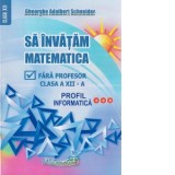 Sa invatam matematica fara profesor. Clasa a XII-a. Profil informatica