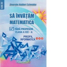 Sa invatam matematica fara profesor. Clasa a XII-a. Profil informatica
