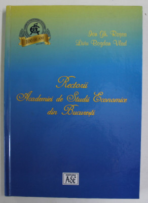 RECTORII ACADEMIEI DE STUDII ECONOMICE DIN BUCURESTI de ION GH. ROSCA si LIVIU BOGDAN VLAD , 2013 , DEDICATIE * foto