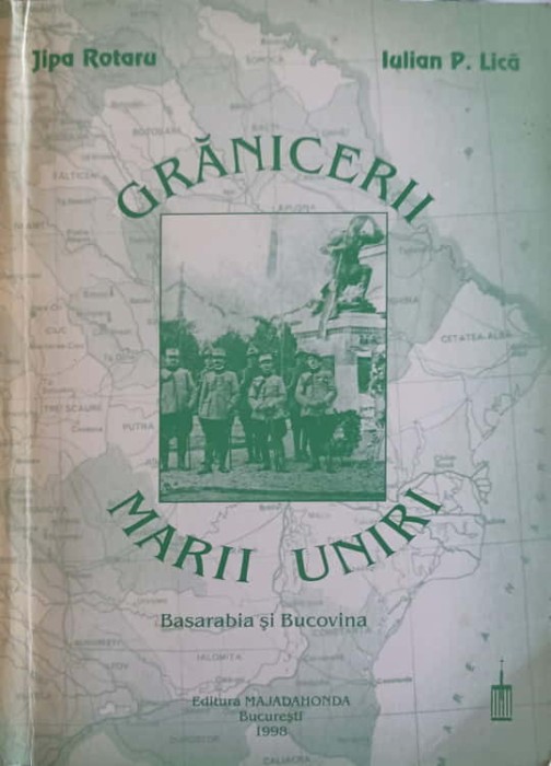 GRANICERII MARII UNIRI: BASARABIA SI BUCOVINA-JIPA ROTARU, IULIAN P. LICA-254680