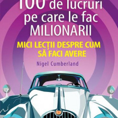 100 de lucruri pe care le fac milionarii. Mici lecții despre cum să faci avere - Paperback brosat - Nigel Cumberland - Niculescu