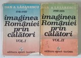 IMAGINEA ROMANIEI PRIN CALATORI, VOL. I (1716 - 1789) - VOL. II (1789 - 1821) de DAN A. LAZARESCU, 1985 * COPERTA PREZINTA URME DE UZURA