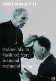 Ordinul Sf&Atilde;&cent;ntul Vasile cel Mare &Atilde;&reg;n timpul regimului comunist - Paperback brosat - Ionu&Aring;&pound; Vida-Simiti - Curtea Veche