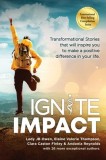 Ignite Impact: Transformational Stories That Will Inspire You to Make a Positive Difference in Your Life
