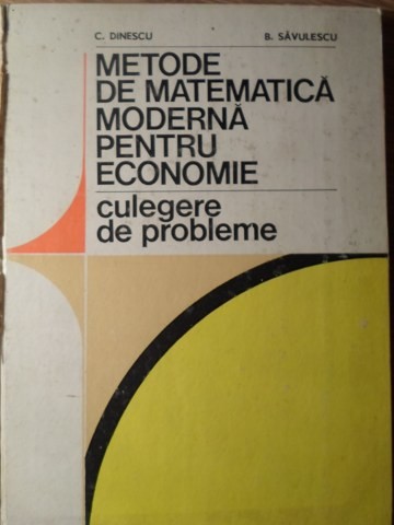 METODE DE MATEMATICA MODERNA PENTRU ECONOMIE. CULEGERE DE PROBLEME-C. DINESCU, B. SAVULESCU-234265