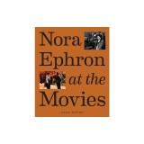 Nora Ephron at the Movies: A Visual Celebration of the Writer and Director Behind When Harry Met Sally, You've Got Mail, Sleepless in Seattle, an