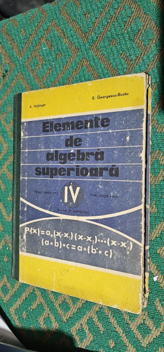 ELEMENTE DE ALGEBRA SUPERIOARA - ANUL IV LICEU HOLLINGER , BUZAU