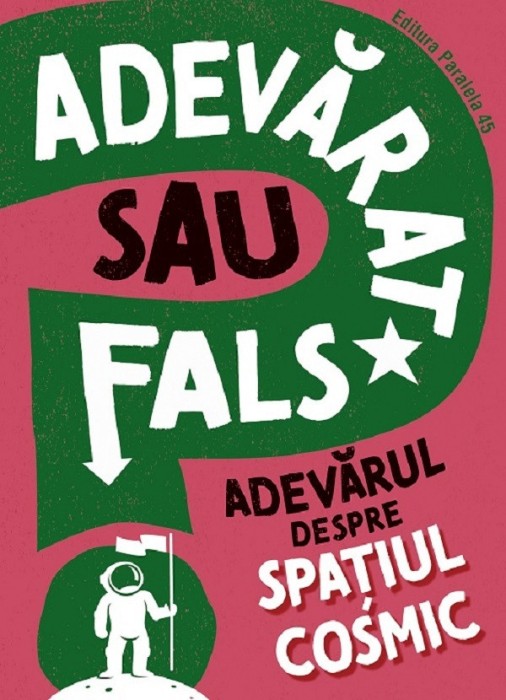 Adevarat Sau Fals? Adevarul Despre Spatiul Cosmic, Sonya Newland - Editura Paralela 45