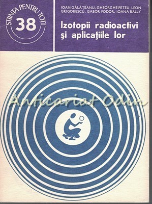 Izotopii Radioactivi Si Aplicatiile Lor - Ioan Galateanu, Gheorghe Peteu foto